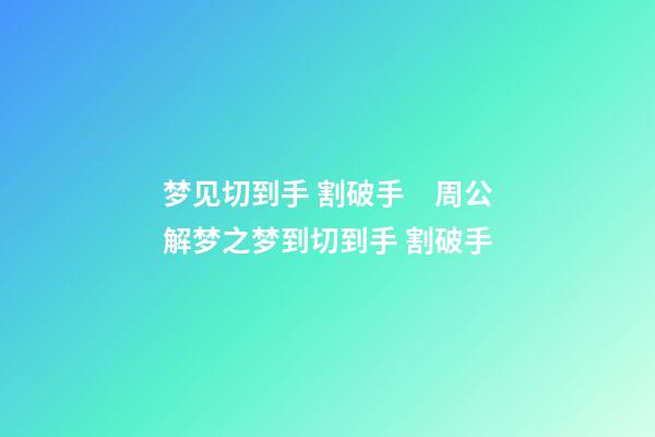 梦见切到手 割破手　周公解梦之梦到切到手 割破手